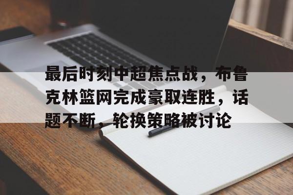 最后时刻中超焦点战，布鲁克林篮网完成豪取连胜，话题不断，轮换策略被讨论(中超最长连胜纪录)