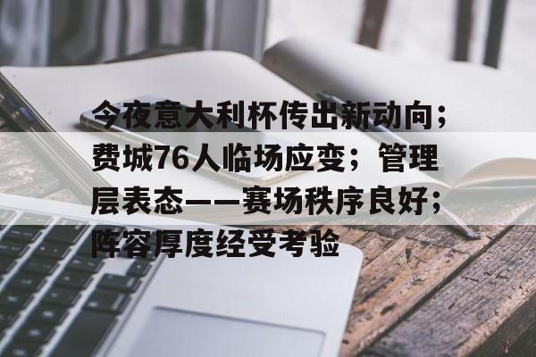 今夜意大利杯传出新动向;费城76人临场应变;管理层表态——赛场秩序良好;阵容厚度经受考验的简单介绍 今夜意大利杯传出新动向;费城76人临场应变;管理层表态——赛场秩序良好;阵容厚度经受考验的简单介绍